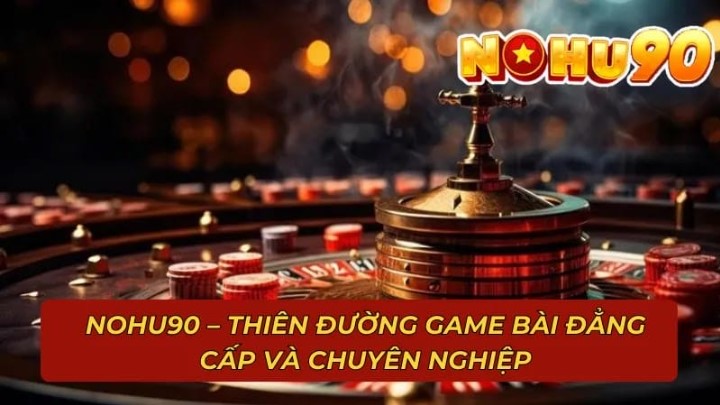 Game Casino online Nohu90 hot, đáng trải nghiệm nhất