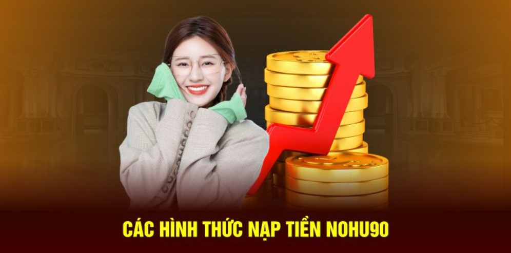 Ba kiểu thức nạp tiền Nohu90 cực phổ biến hiện nay